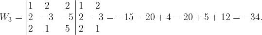 \dpi{120} W_{3}=\begin{vmatrix} 1 & 2 & 2\\ 2 & -3 & -5\\ 2& 1 & 5 \end{vmatrix}\begin{matrix} 1 & 2\\ 2 & -3\\ 2& 1 \end{matrix}=-15-20+4-20+5+12=-34.